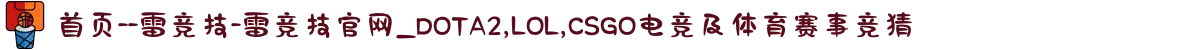 首页--雷竞技-雷竞技官网_DOTA2,LOL,CSGO电竞及体育赛事竞猜
